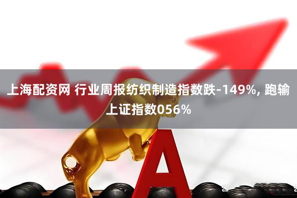 上海配资网 行业周报纺织制造指数跌-149%, 跑输上证指数056%