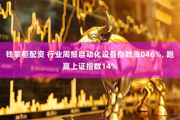 钱掌柜配资 行业周报自动化设备指数涨046%, 跑赢上证指数14%