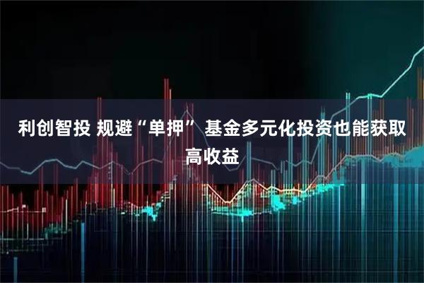 利创智投 规避“单押” 基金多元化投资也能获取高收益