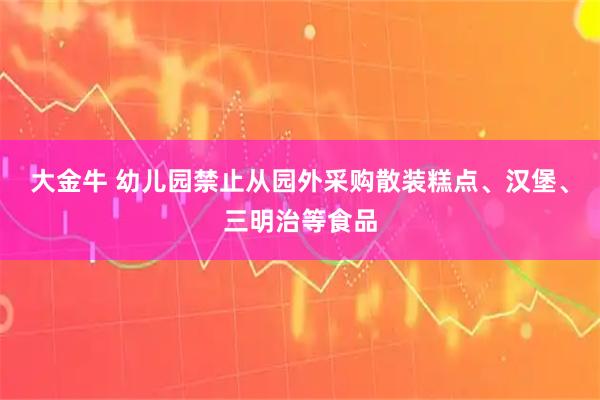 大金牛 幼儿园禁止从园外采购散装糕点、汉堡、三明治等食品