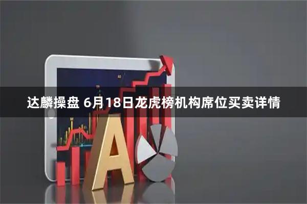 达麟操盘 6月18日龙虎榜机构席位买卖详情