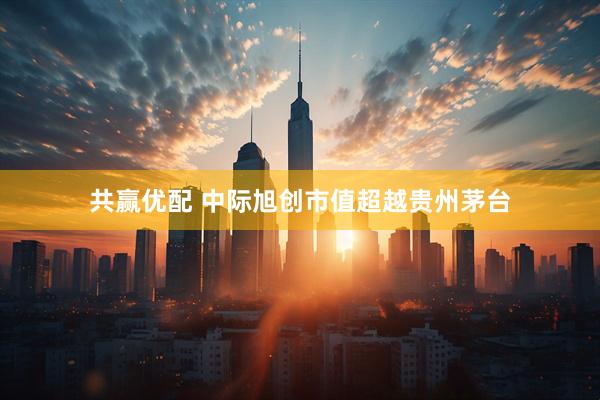 共赢优配 中际旭创市值超越贵州茅台