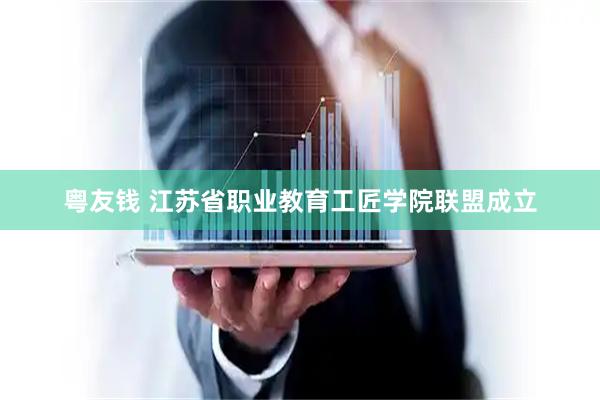粤友钱 江苏省职业教育工匠学院联盟成立