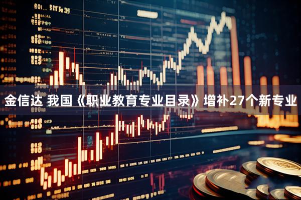 金信达 我国《职业教育专业目录》增补27个新专业